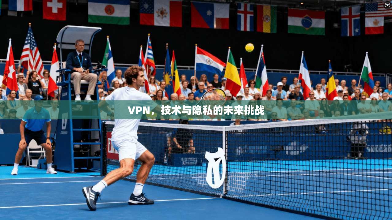 VPN，技术与隐私的未来挑战