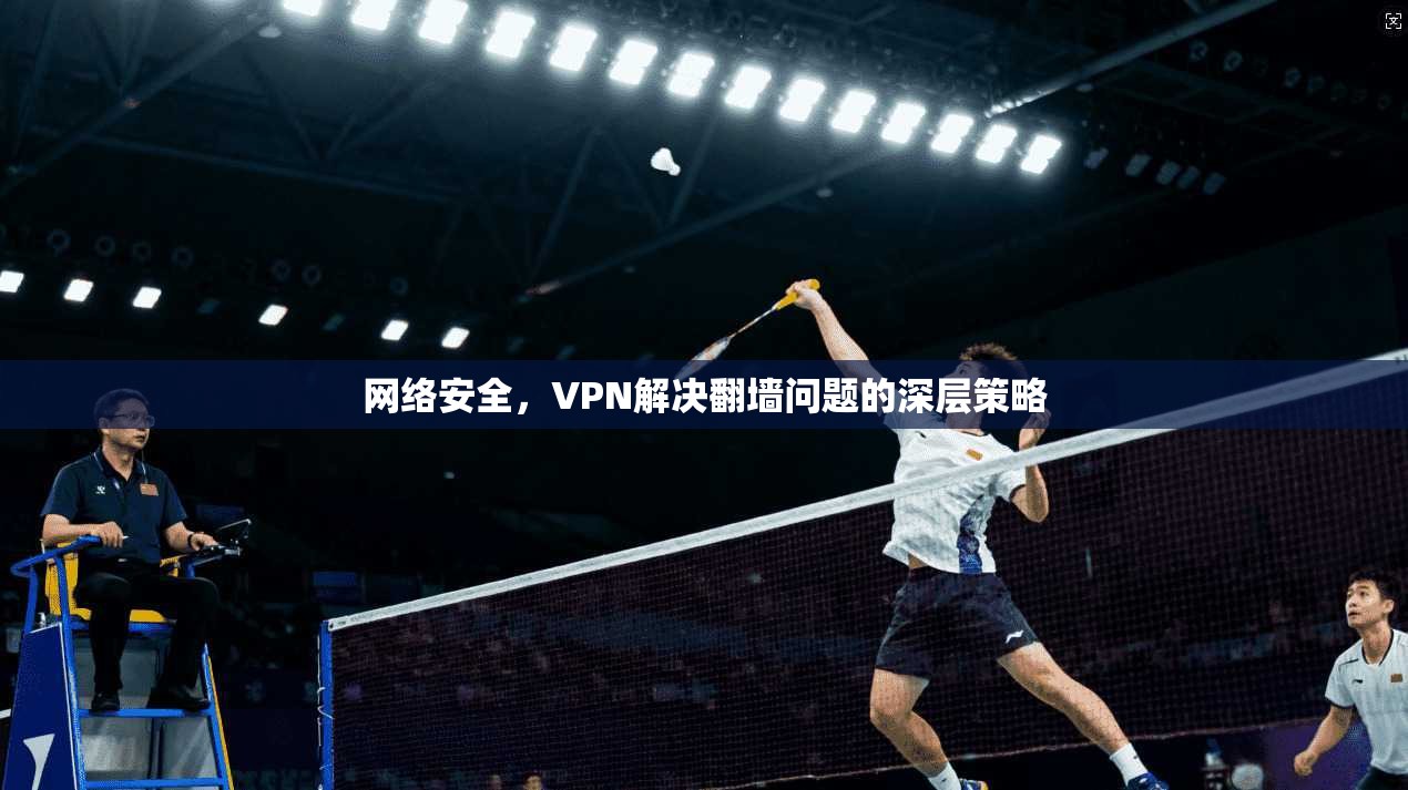 网络安全，VPN解决翻墙问题的深层策略