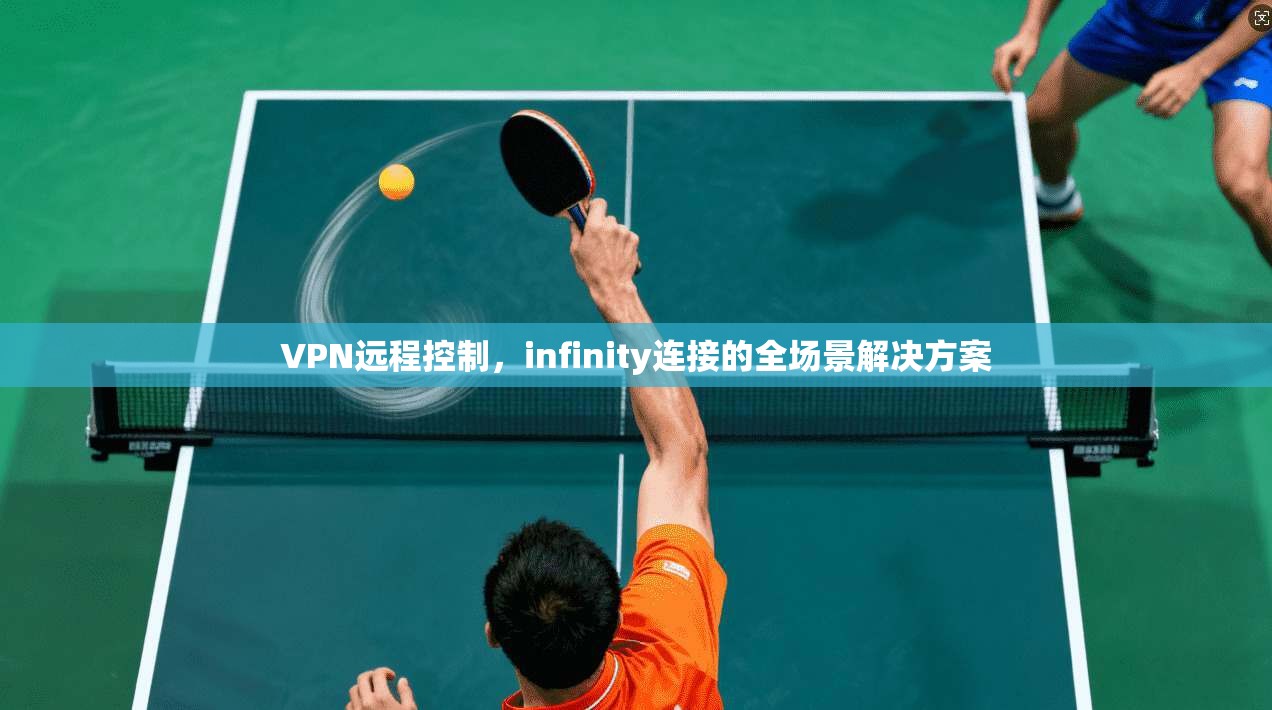 VPN远程控制，infinity连接的全场景解决方案  第1张