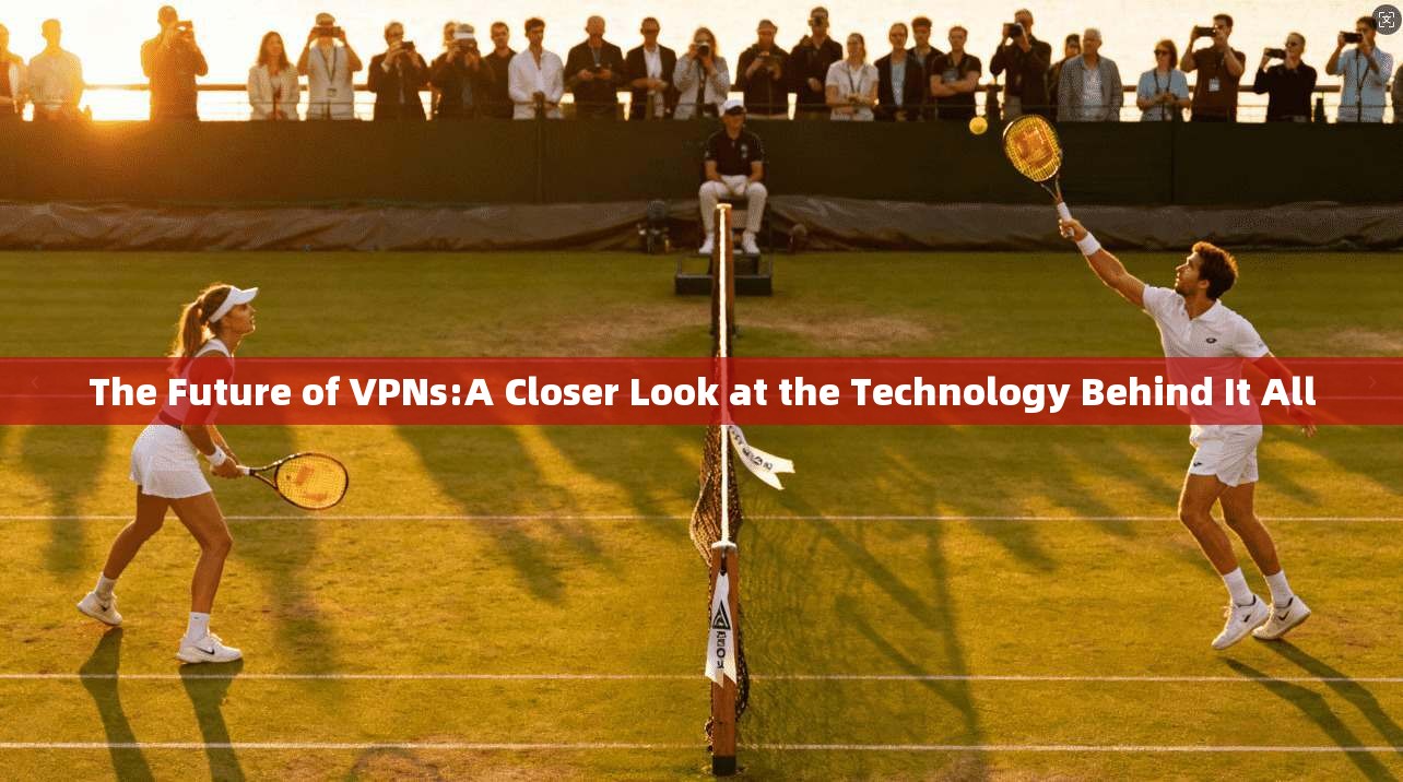 The Future of VPNs:A Closer Look at the Technology Behind It All