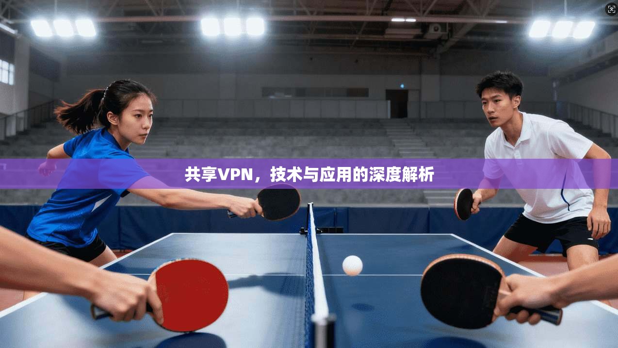 共享VPN，技术与应用的深度解析