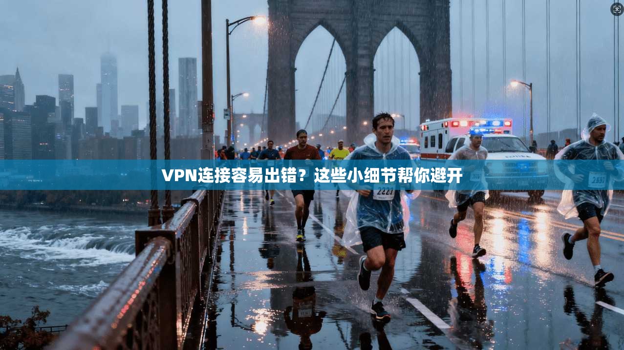 VPN连接容易出错？这些小细节帮你避开