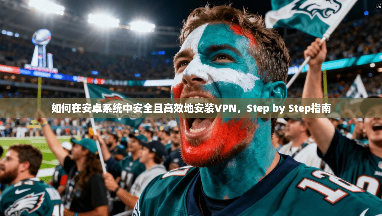 如何在安卓系统中安全且高效地安装VPN，Step by Step指南