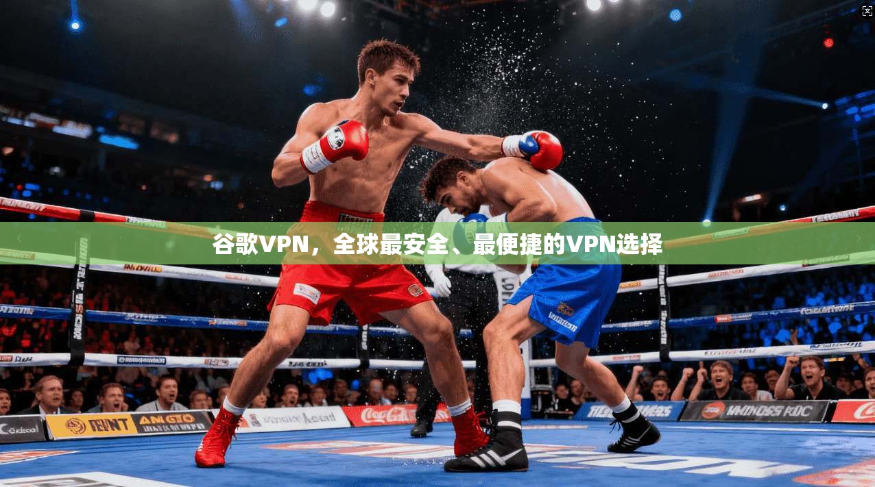 谷歌VPN，全球最安全、最便捷的VPN选择