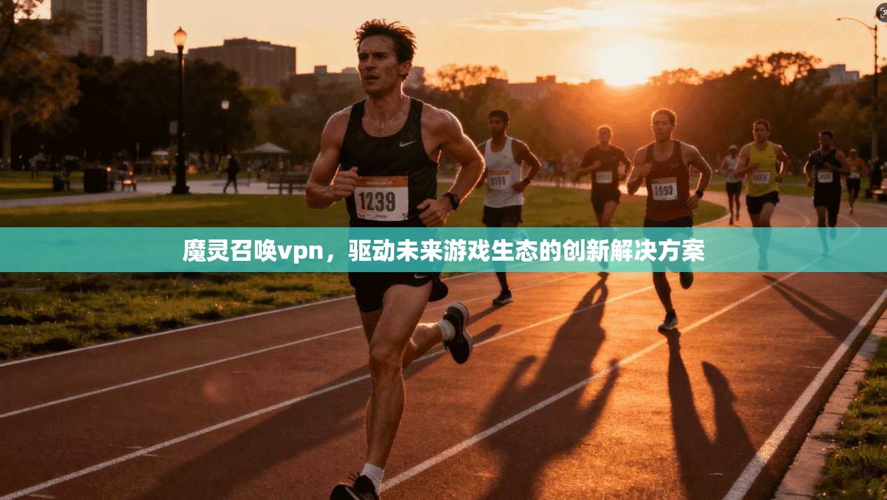 魔灵召唤vpn，驱动未来游戏生态的创新解决方案