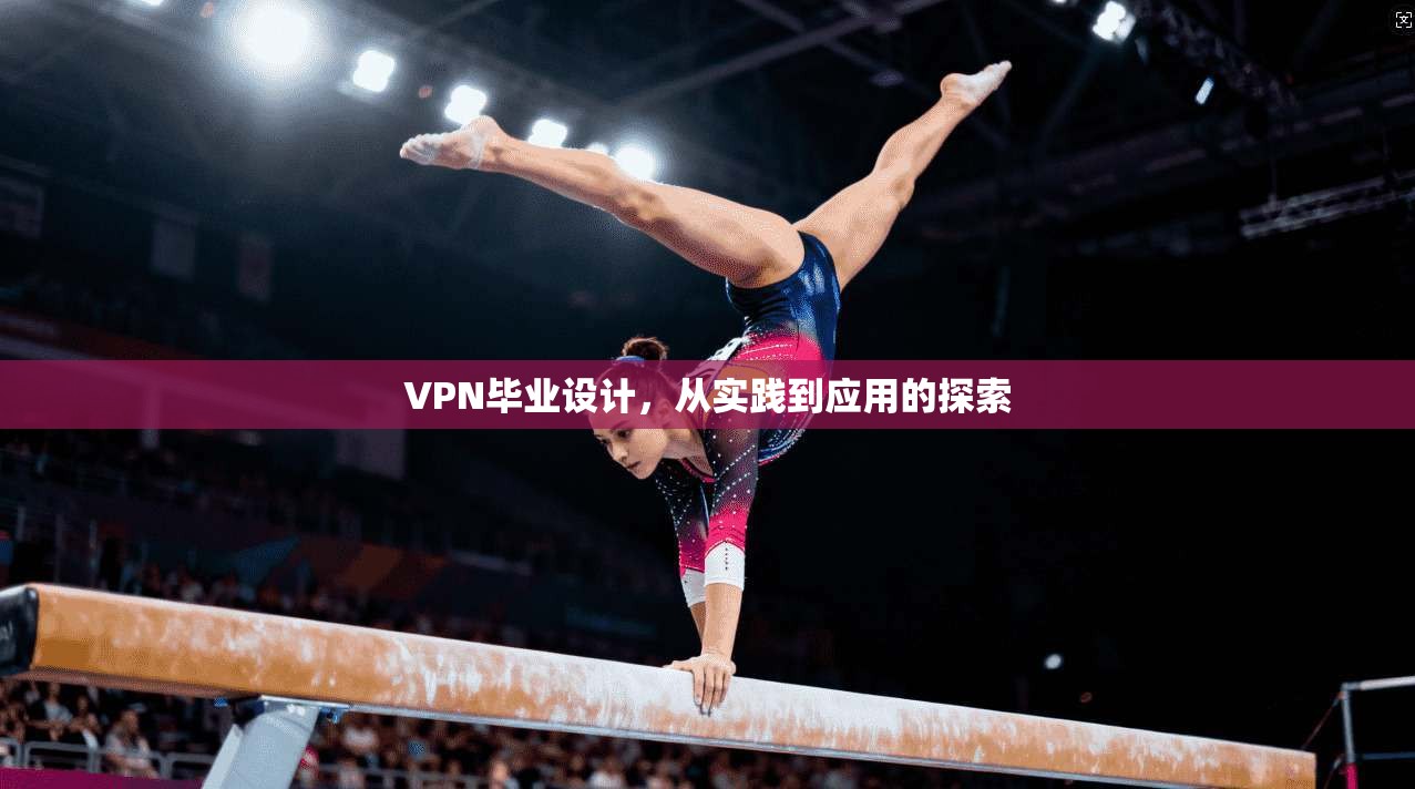 VPN毕业设计，从实践到应用的探索
