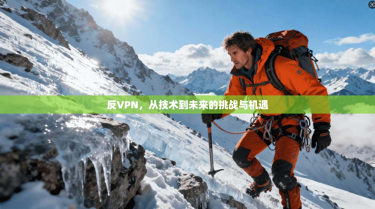 反VPN，从技术到未来的挑战与机遇