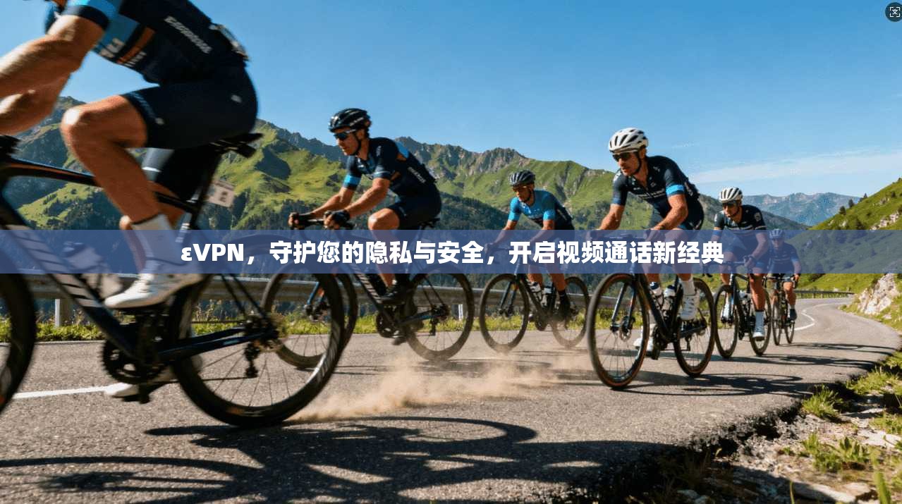 εVPN，守护您的隐私与安全，开启视频通话新经典