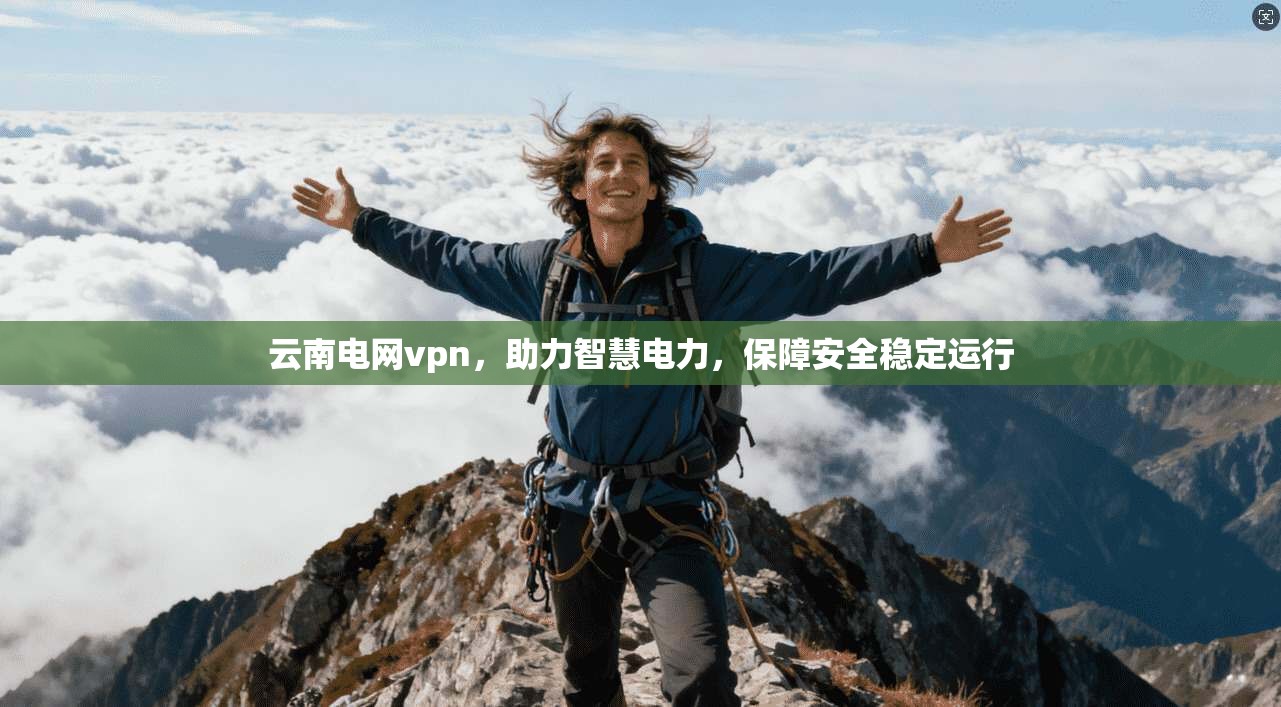 云南电网vpn，助力智慧电力，保障安全稳定运行
