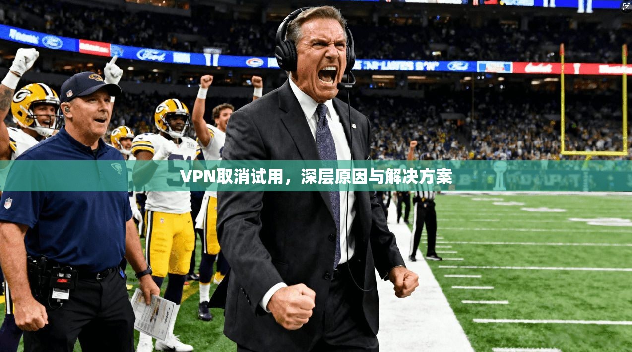VPN取消试用，深层原因与解决方案