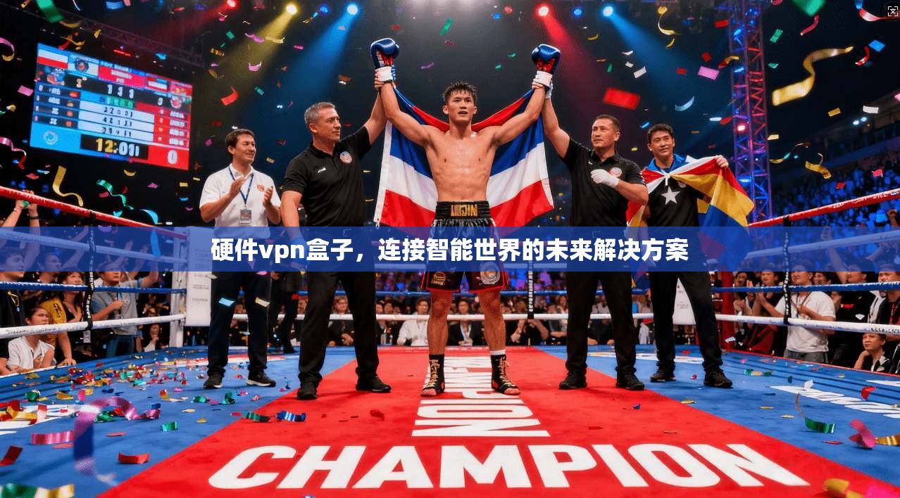 硬件vpn盒子，连接智能世界的未来解决方案