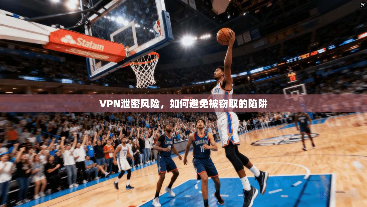 VPN泄密风险，如何避免被窃取的陷阱  第1张