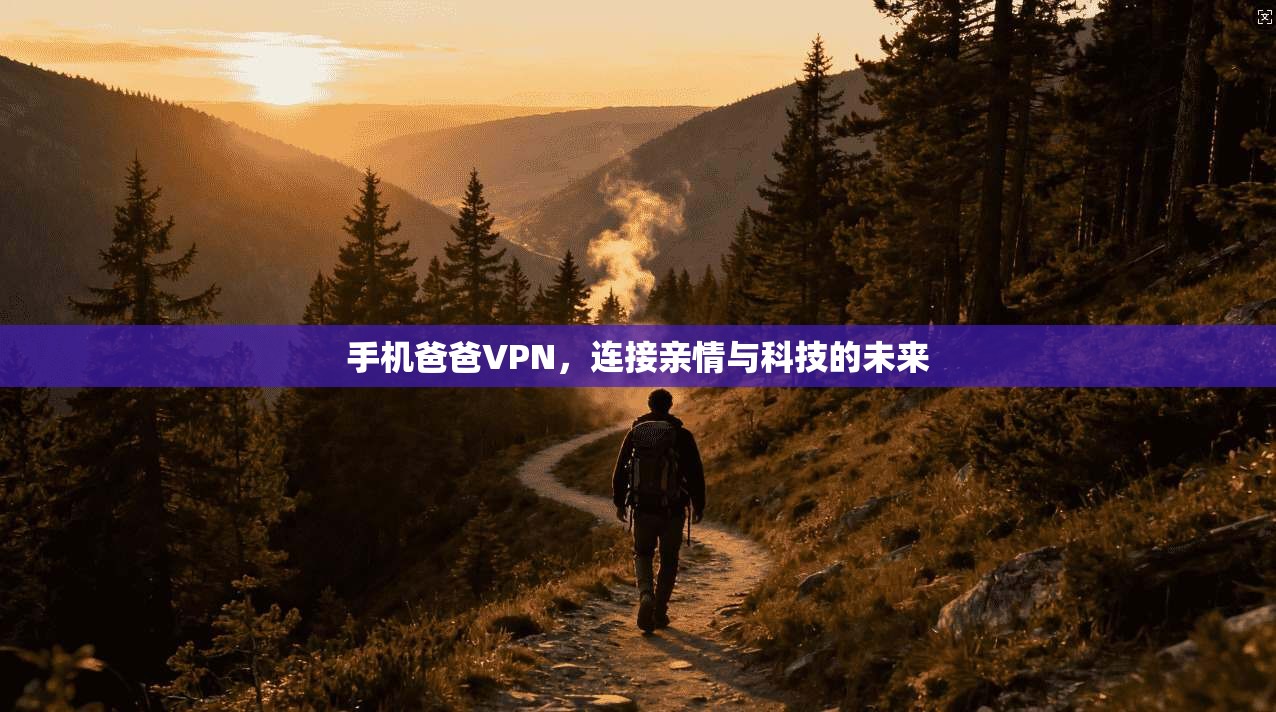 手机爸爸VPN，连接亲情与科技的未来