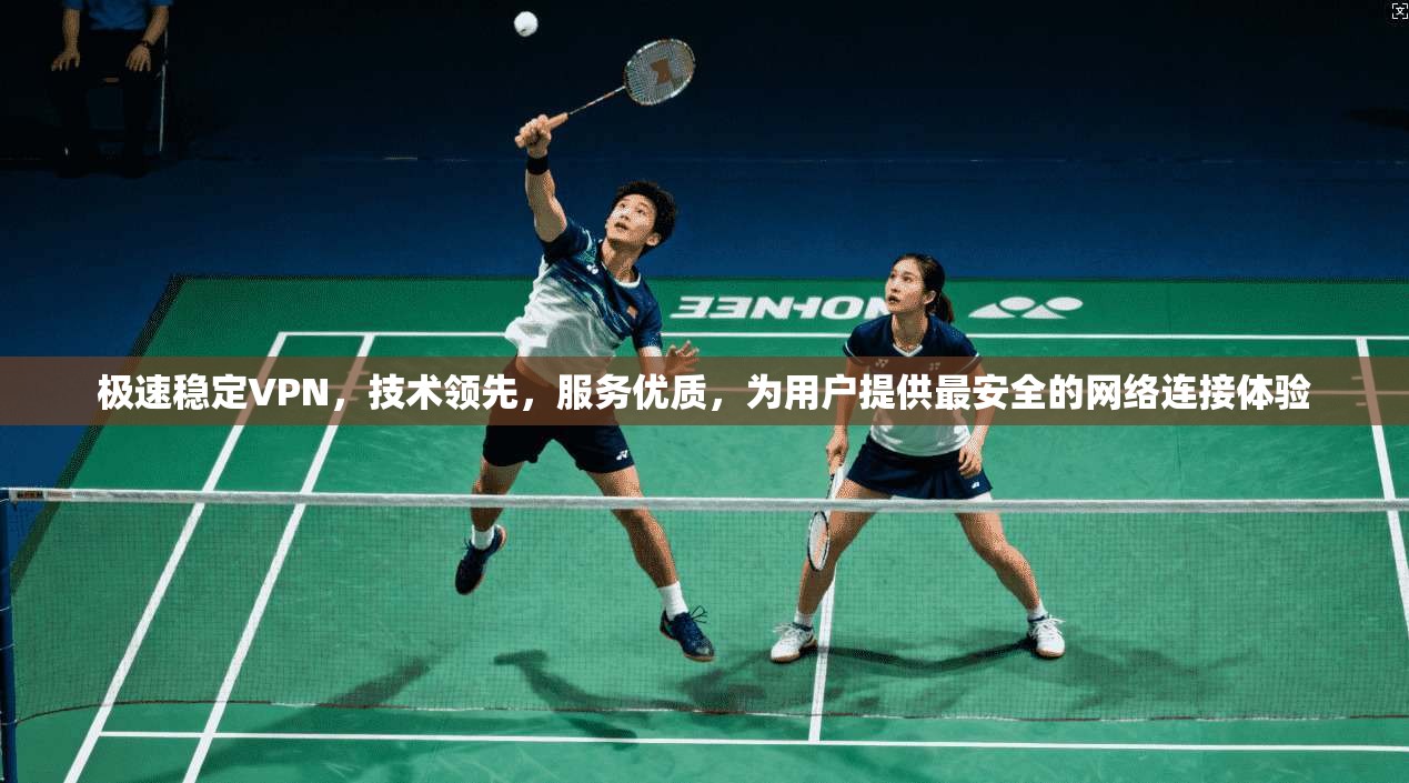 极速稳定VPN,技术领先,服务优质,为用户提供最安全的网络连接体验