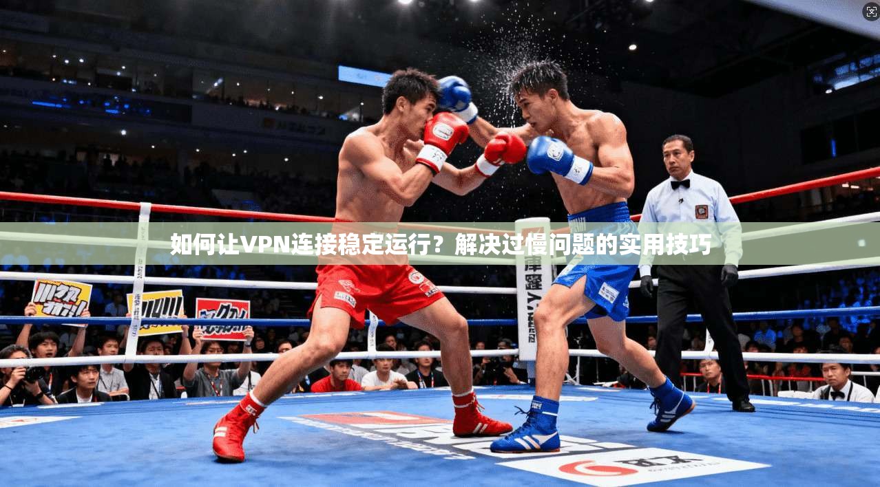 如何让VPN连接稳定运行？解决过慢问题的实用技巧