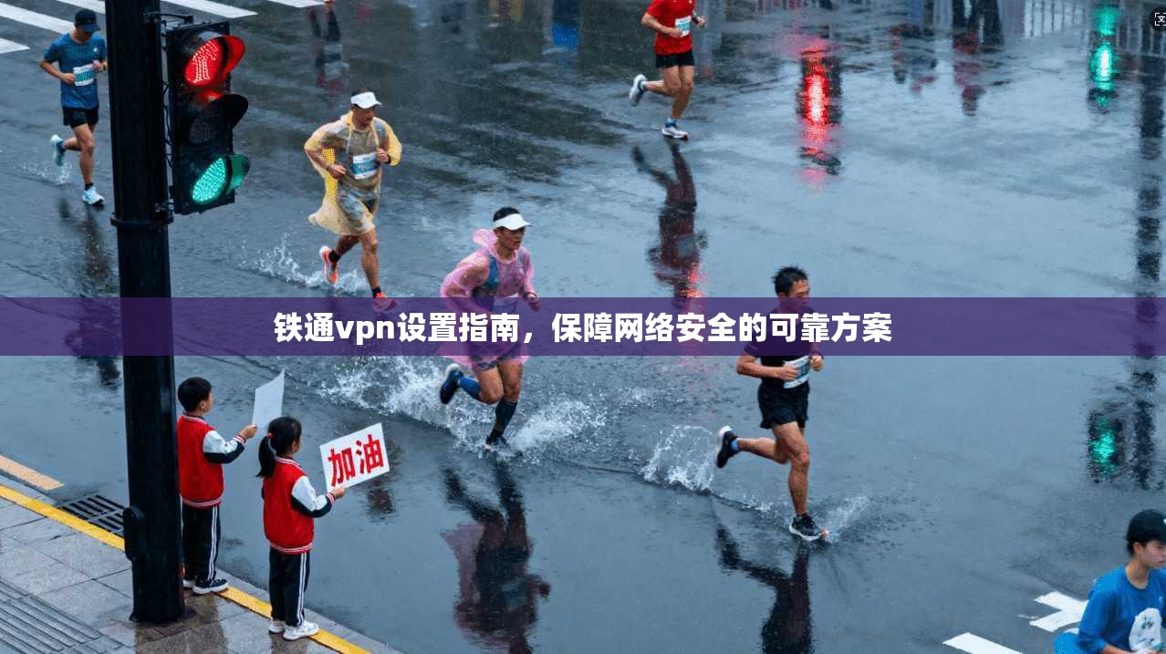 铁通vpn设置指南，保障网络安全的可靠方案