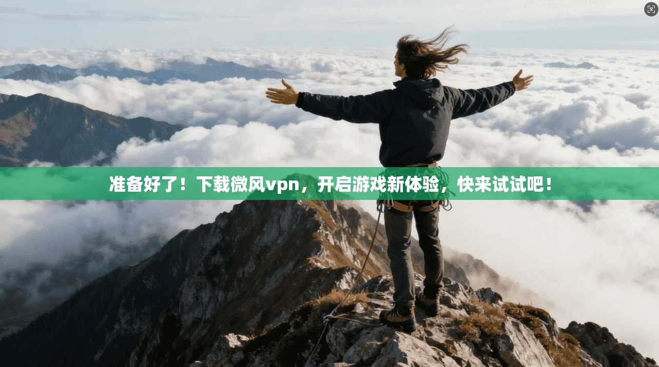 准备好了！下载微风vpn，开启游戏新体验，快来试试吧！  第1张