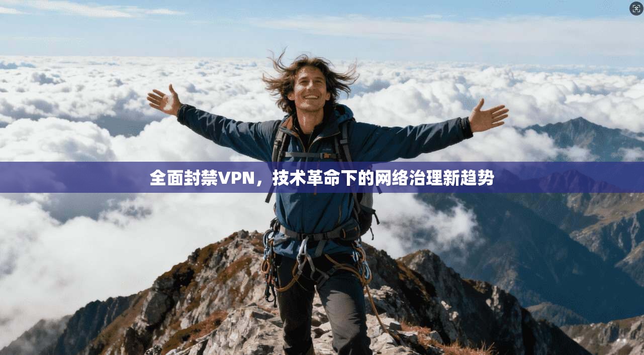 全面封禁VPN,技术革命下的网络治理新趋势