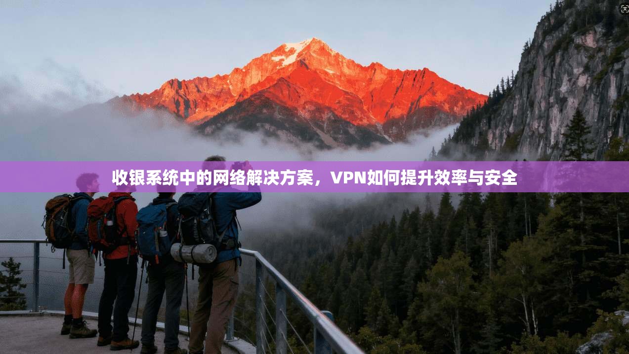 收银系统中的网络解决方案，VPN如何提升效率与安全