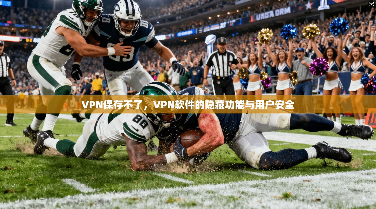 VPN保存不了,VPN软件的隐藏功能与用户安全