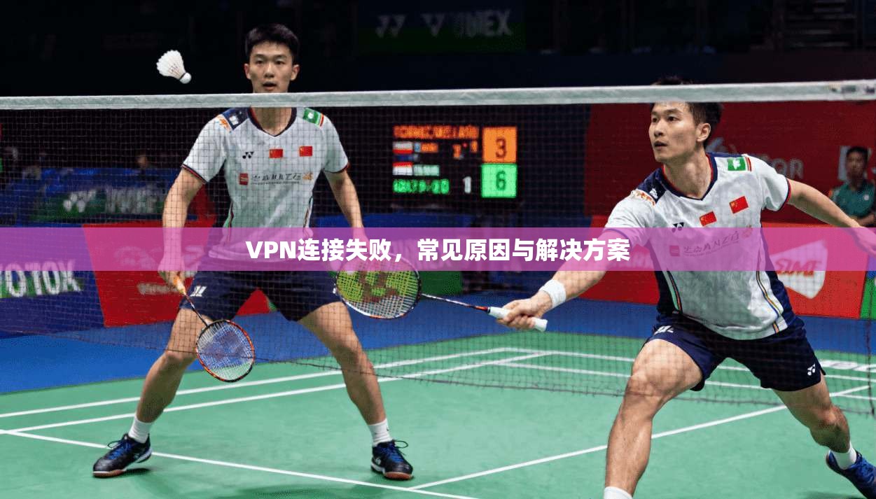 VPN连接失败,常见原因与解决方案