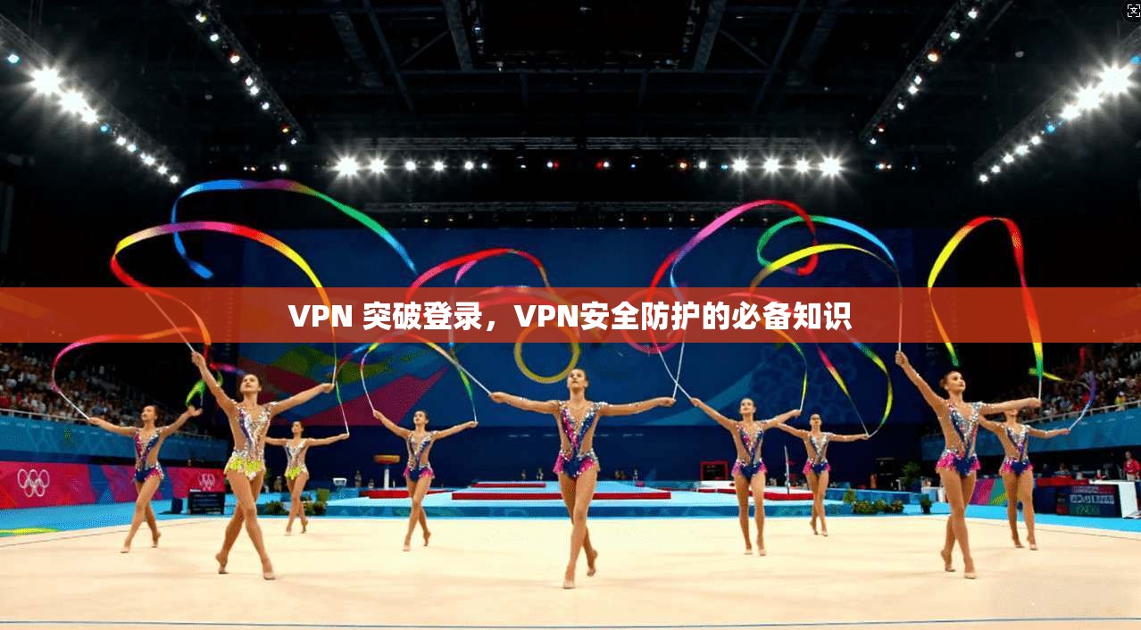VPN 突破登录,VPN安全防护的必备知识