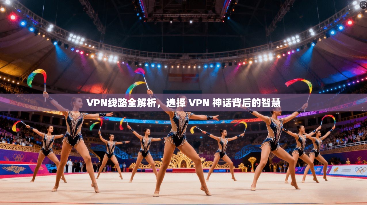 VPN线路全解析，选择 VPN 神话背后的智慧