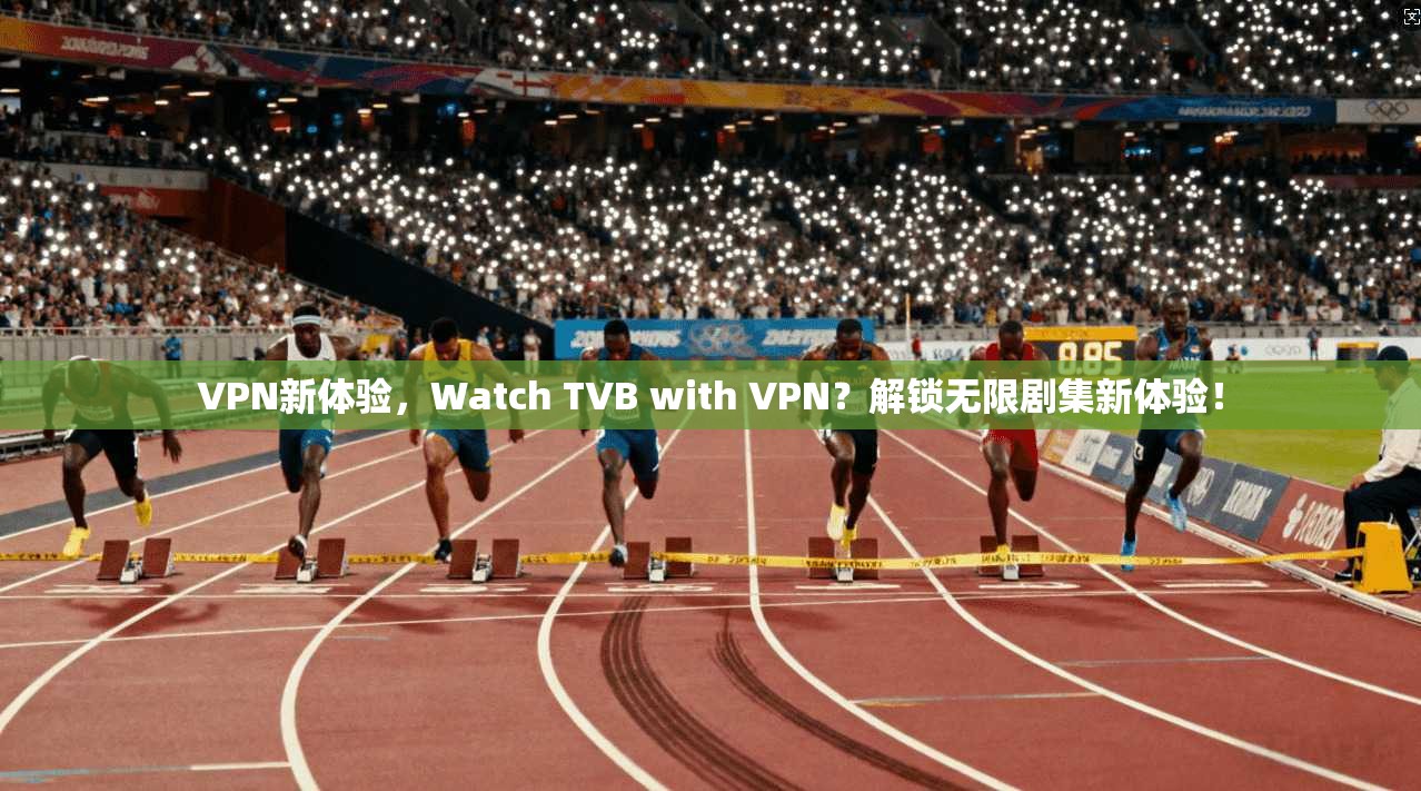 VPN新体验，Watch TVB with VPN？解锁无限剧集新体验！
