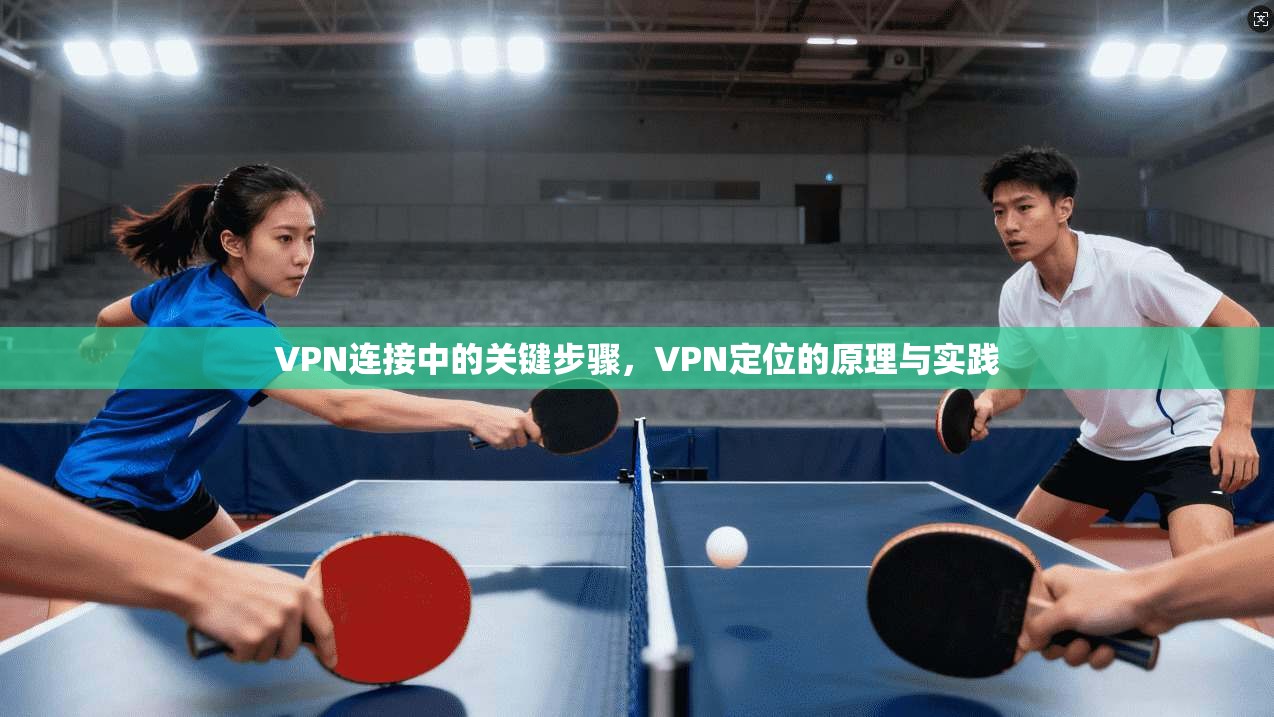 VPN连接中的关键步骤，VPN定位的原理与实践