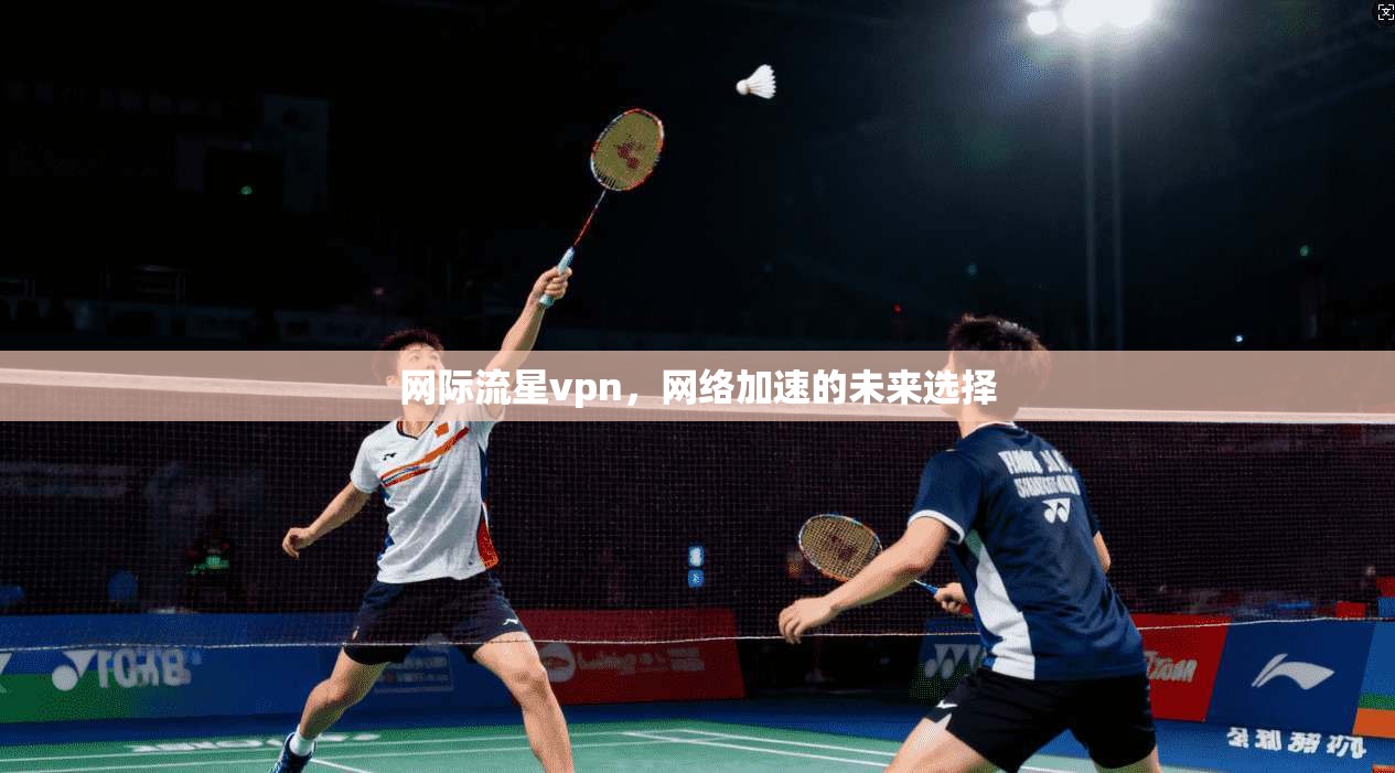 网际流星vpn，网络加速的未来选择