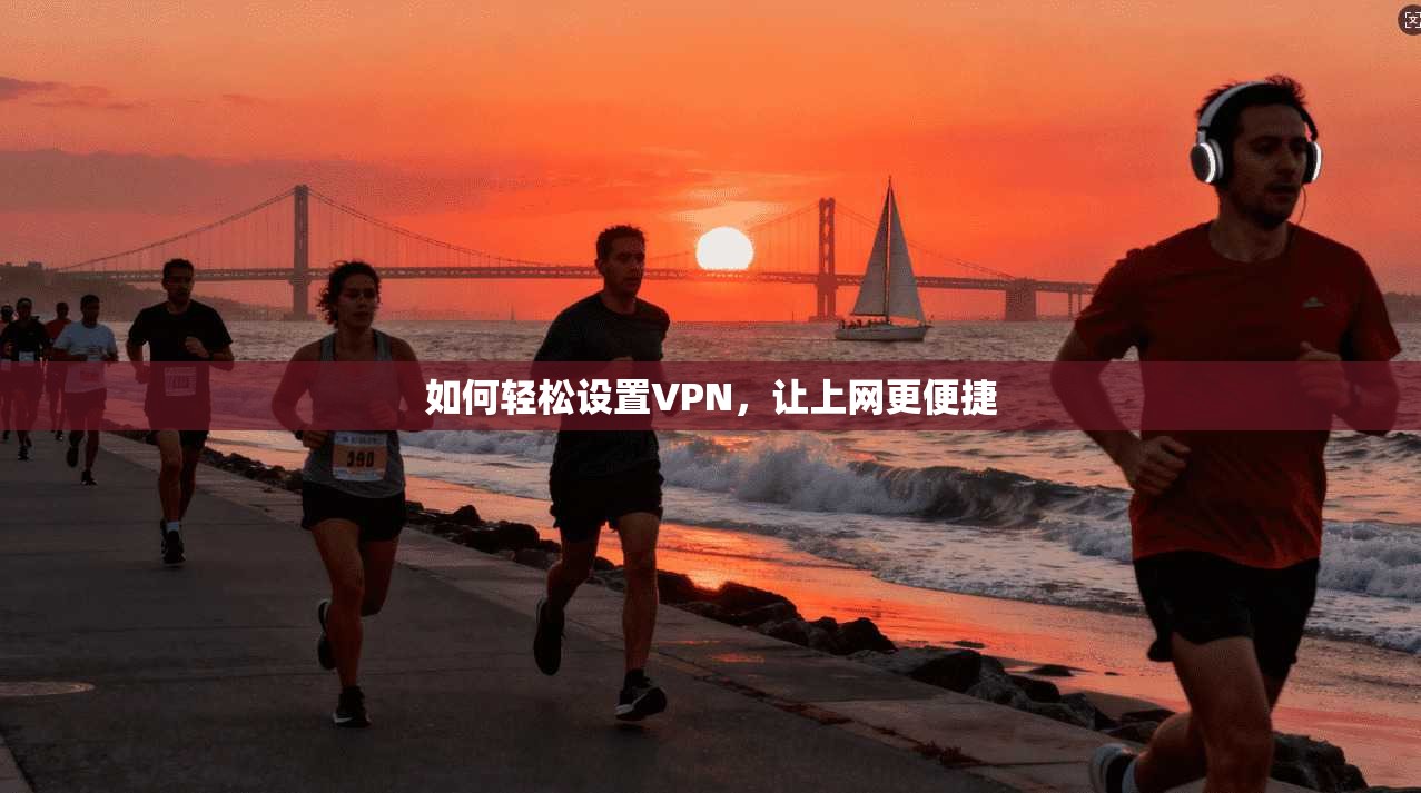如何轻松设置VPN，让上网更便捷
