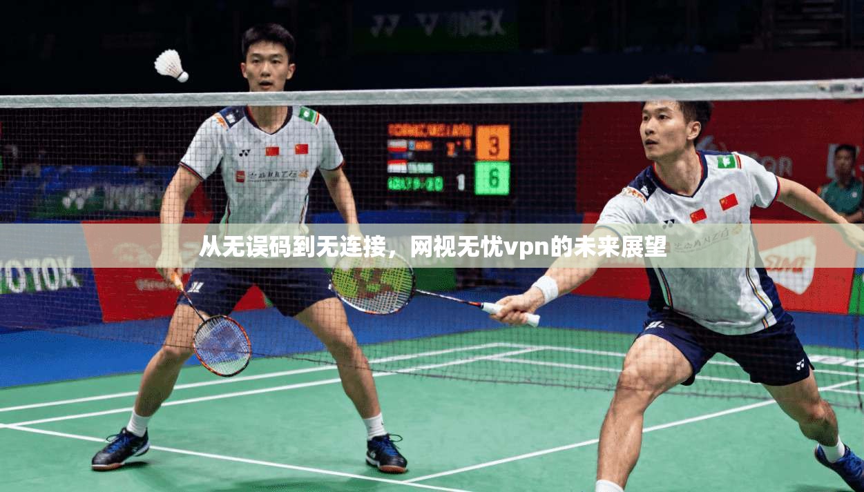 从无误码到无连接，网视无忧vpn的未来展望