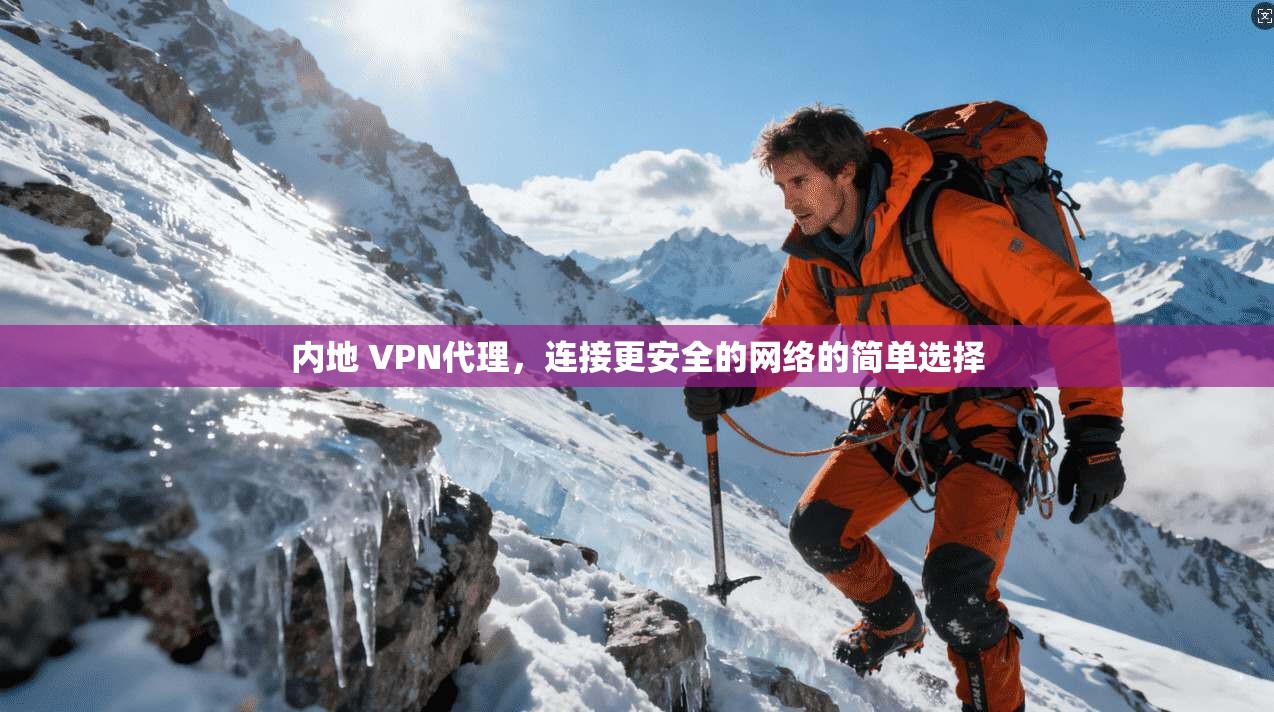 内地 VPN代理，连接更安全的网络的简单选择