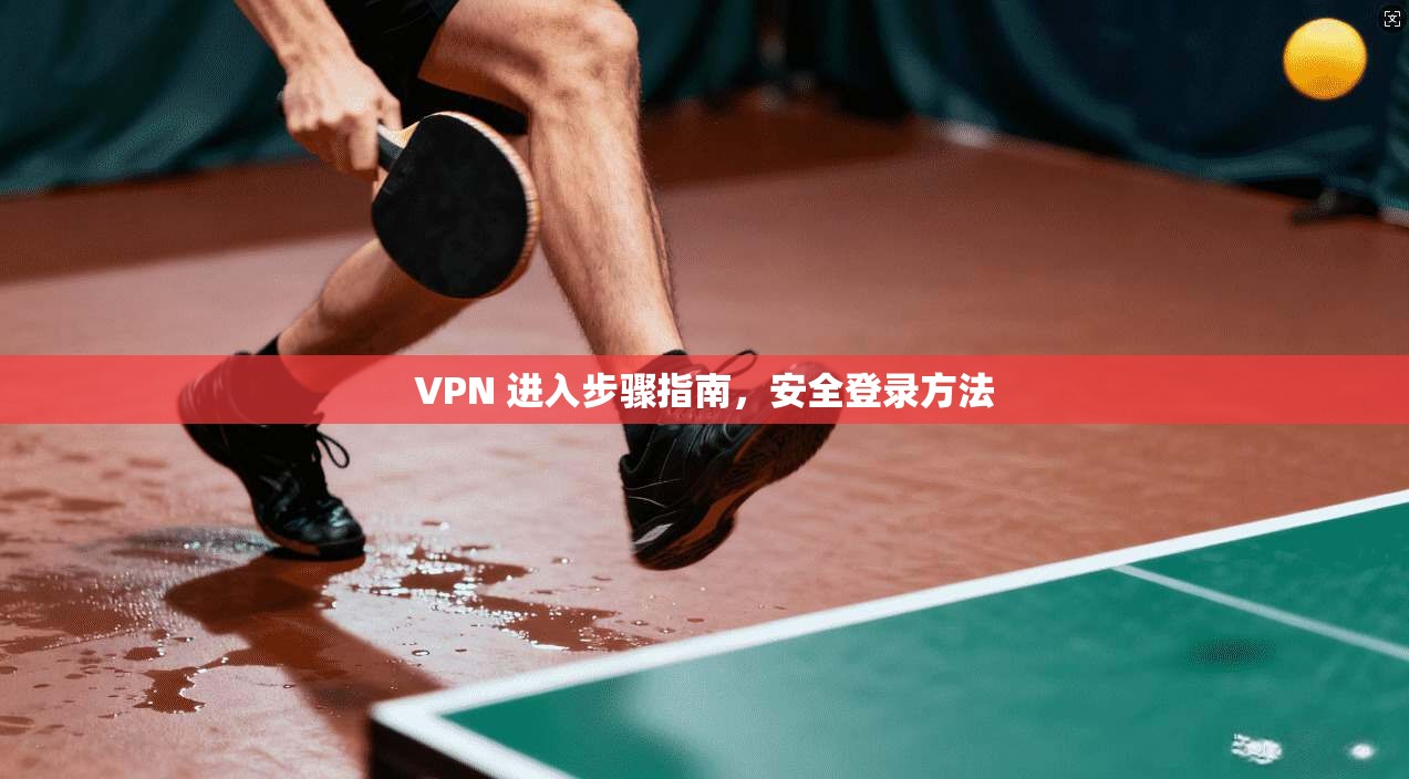 VPN 进入步骤指南,安全登录方法