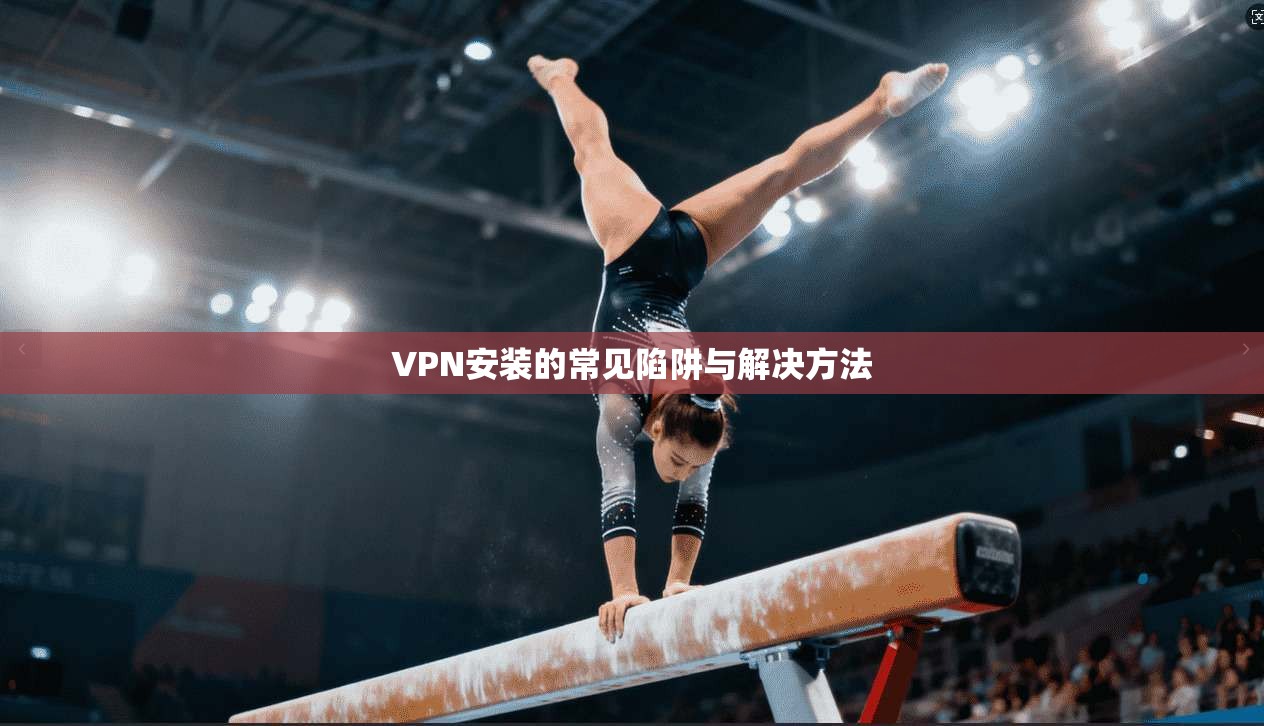 VPN安装的常见陷阱与解决方法