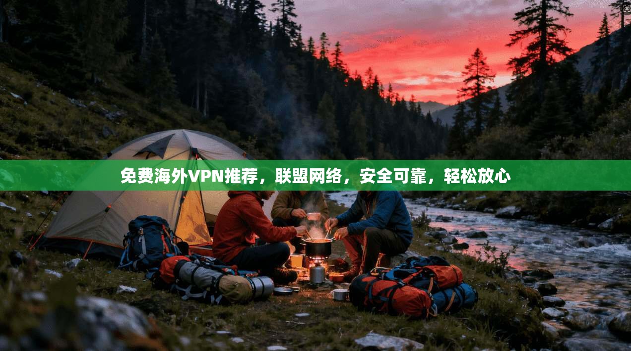 免费海外VPN推荐，联盟网络，安全可靠，轻松放心