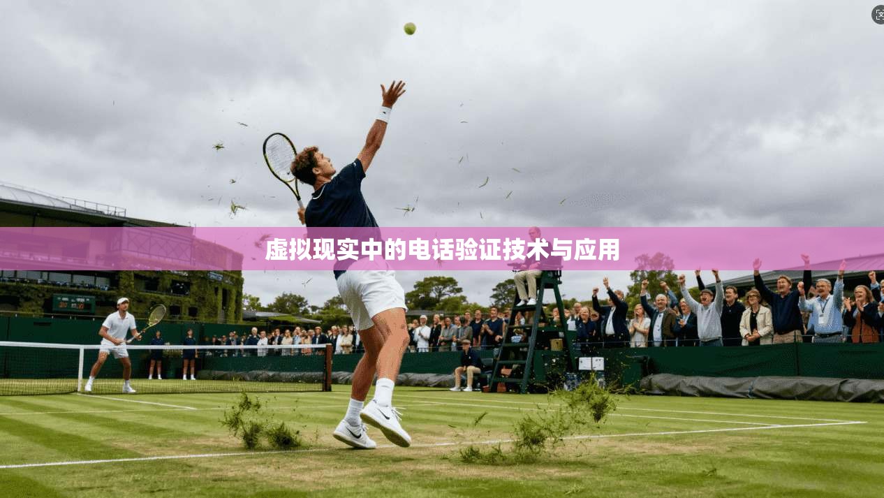 虚拟现实中的电话验证技术与应用