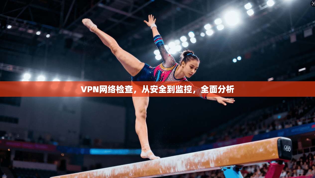 VPN网络检查，从安全到监控，全面分析