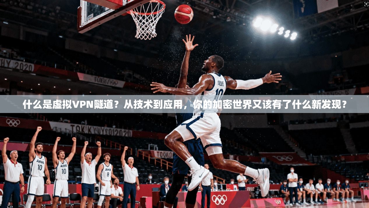 什么是虚拟VPN隧道？从技术到应用，你的加密世界又该有了什么新发现？