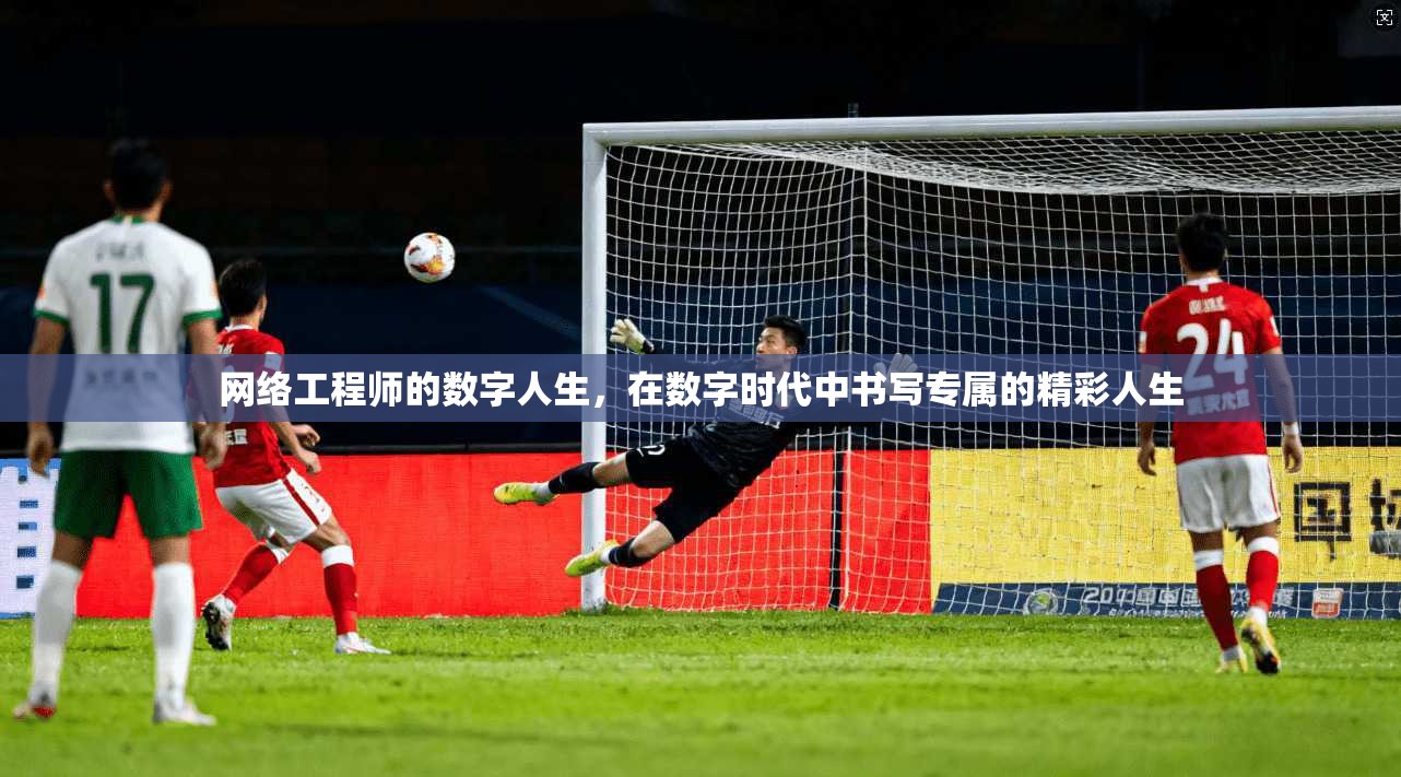 网络工程师的数字人生,在数字时代中书写专属的精彩人生