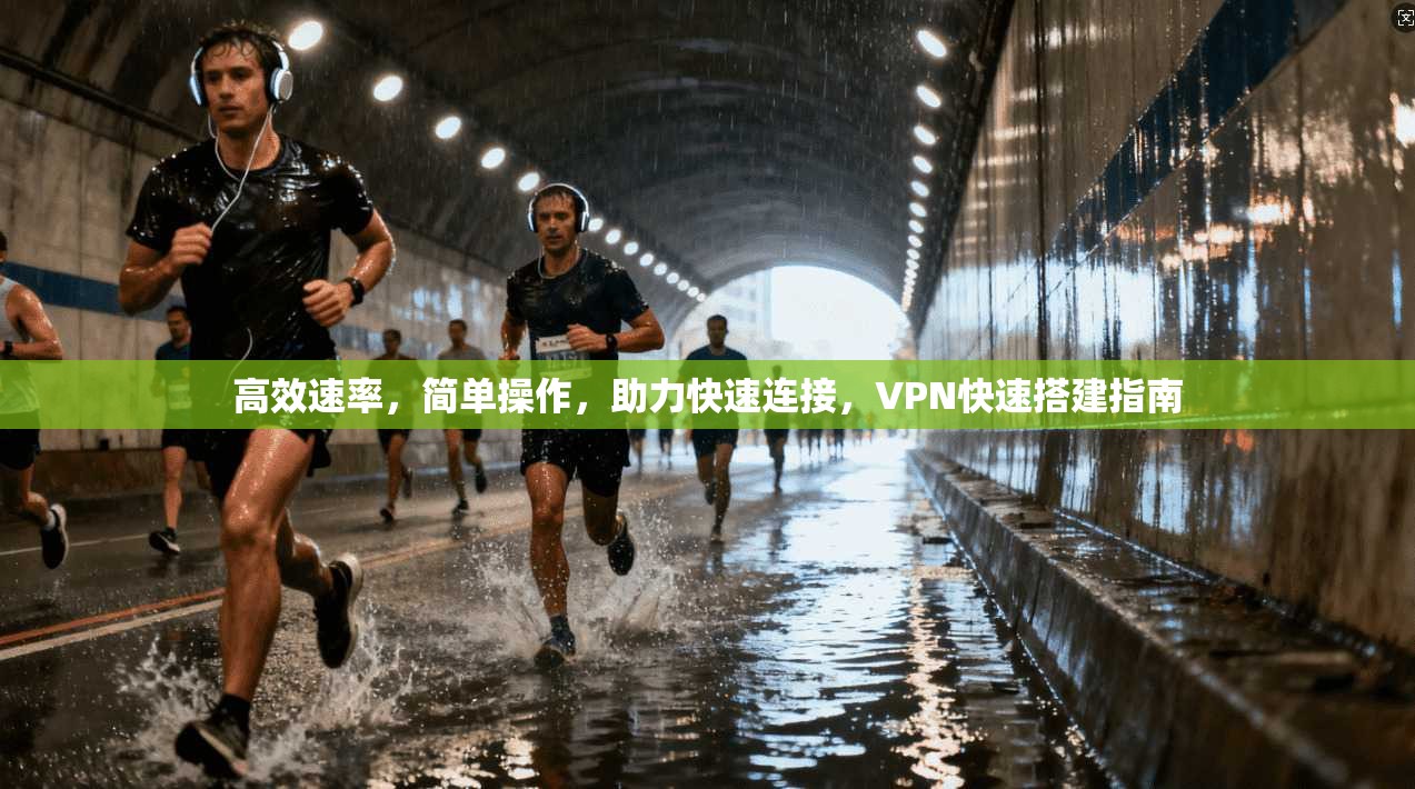 高效速率，简单操作，助力快速连接，VPN快速搭建指南