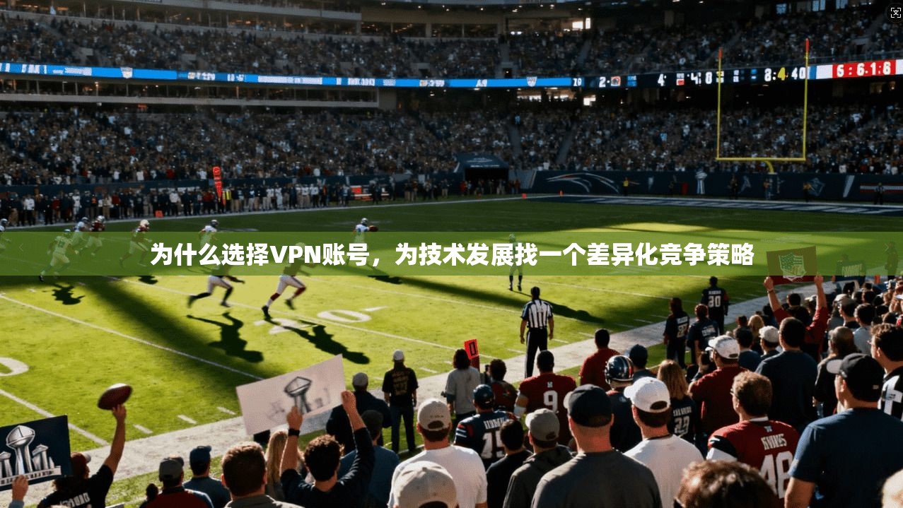 为什么选择VPN账号，为技术发展找一个差异化竞争策略  第1张