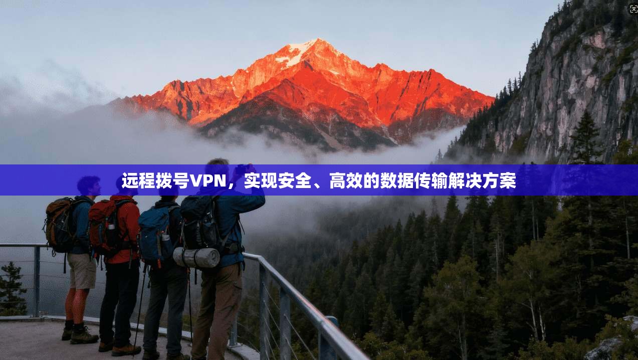 远程拨号VPN，实现安全、高效的数据传输解决方案