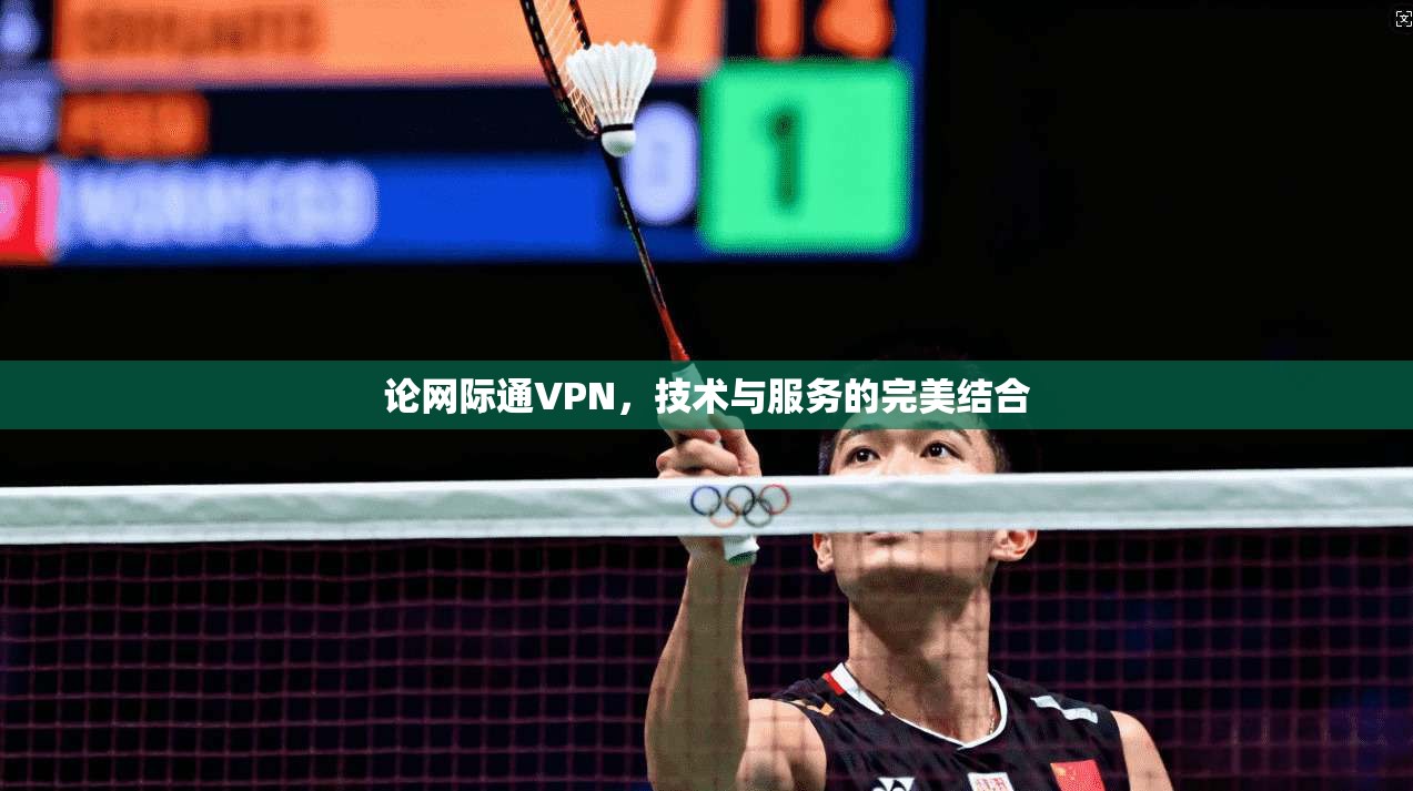 论网际通VPN，技术与服务的完美结合
