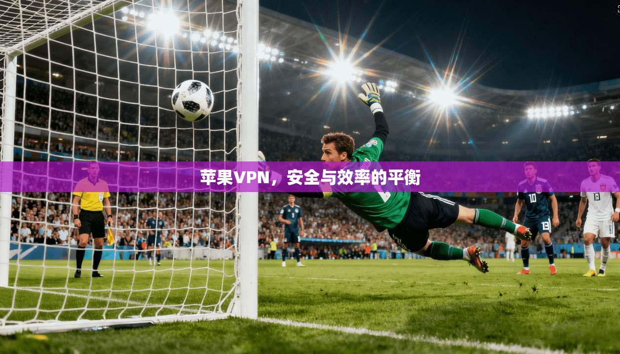 苹果VPN，安全与效率的平衡  第1张