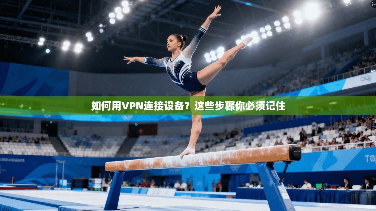 如何用VPN连接设备？这些步骤你必须记住
