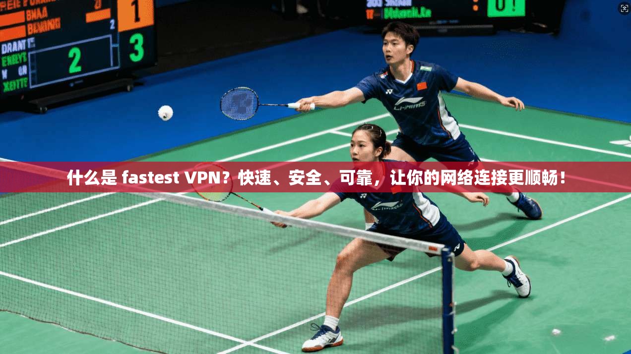 什么是 fastest VPN?快速、安全、可靠,让你的网络连接更顺畅!