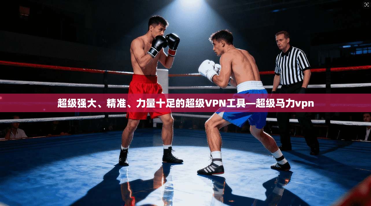 超级强大、精准、力量十足的超级VPN工具—超级马力vpn