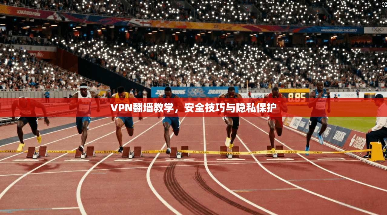 VPN翻墙教学，安全技巧与隐私保护