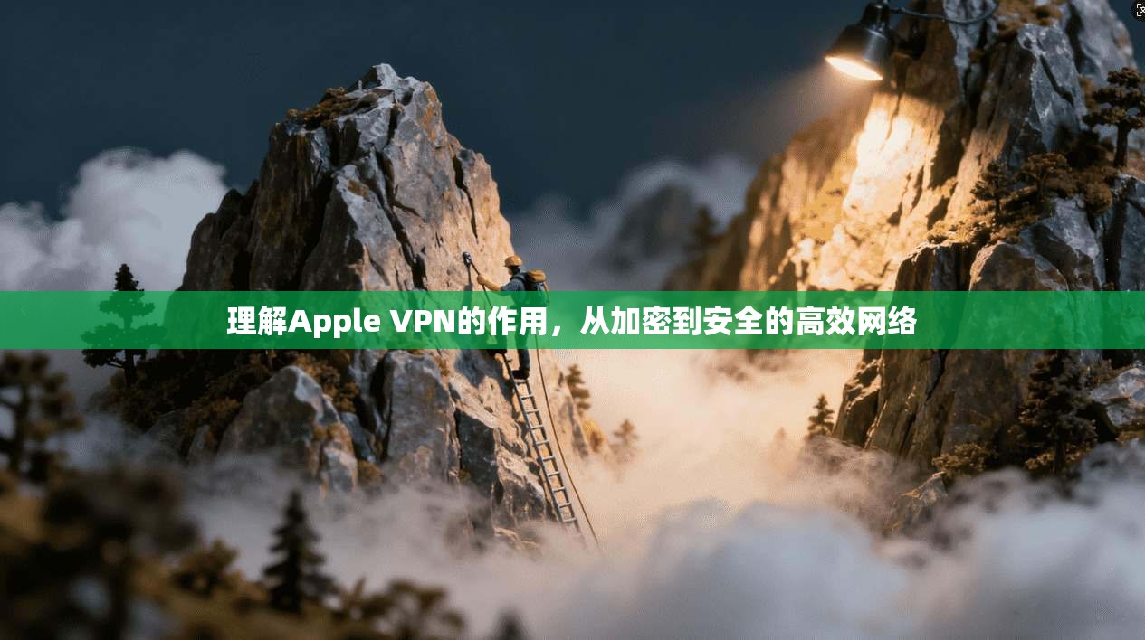 理解Apple VPN的作用，从加密到安全的高效网络